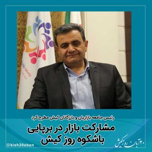 رئیس جامعه بازاریان و بازرگانان کیش مطرح کرد مشارکت بازار در برپایی باشکوه روز کیش