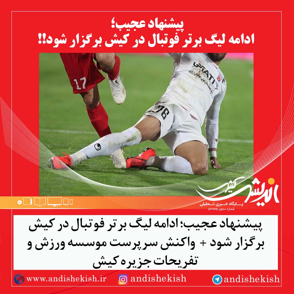 پیشنهاد عجیب؛ ادامه لیگ برتر فوتبال در کیش برگزار شود /  واکنش سرپرست موسسه ورزش و تفریحات جزیره کیش