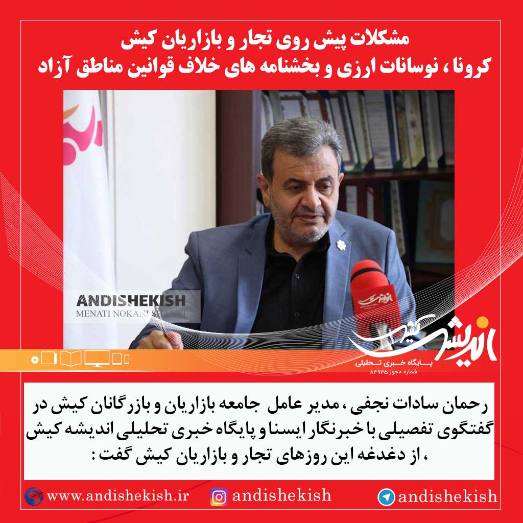 مشکلات پیش روی تجار و بازاریان کیش ، کرونا ، نوسانات ارزی و بخشنامه های خلاف قوانین مناطق آزاد