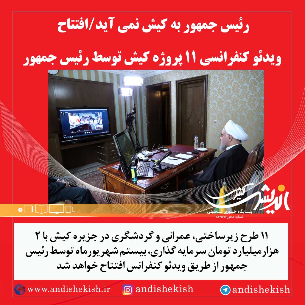 رئیس جمهور به کیش نمی آید/افتتاح ویدئو کنفرانسی ۱۱ پروژه کیش توسط رئیس جمهور