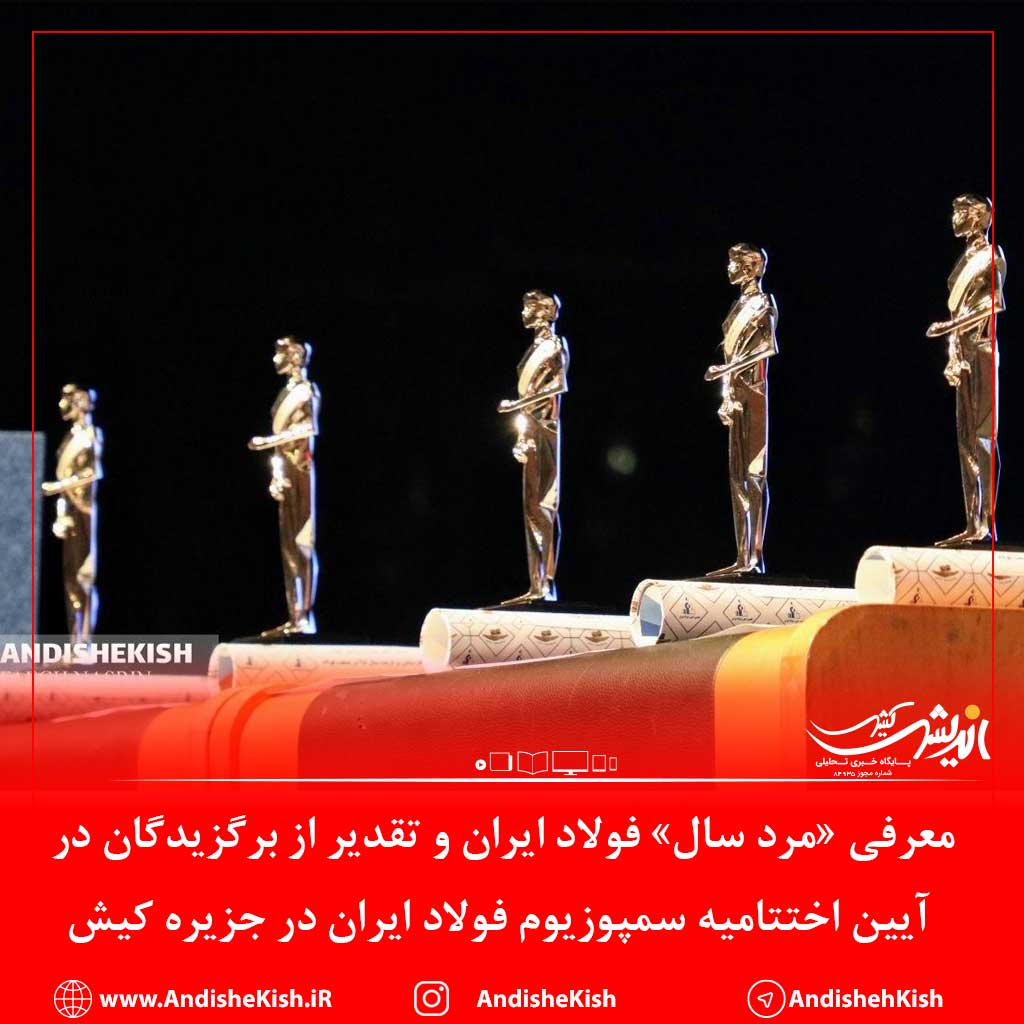 معرفی «مرد سال» فولاد ایران و تقدیر از برگزیدگان در آیین اختتامیه سمپوزیوم فولاد ایران در جزیره کیش