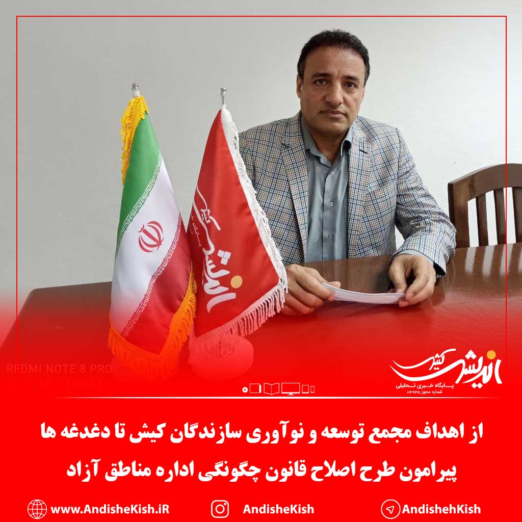 از اهداف مجمع توسعه و نوآوری سازندگان کیش تا دغدغه ها پیرامون طرح اصلاح قانون چگونگی اداره مناطق آزاد