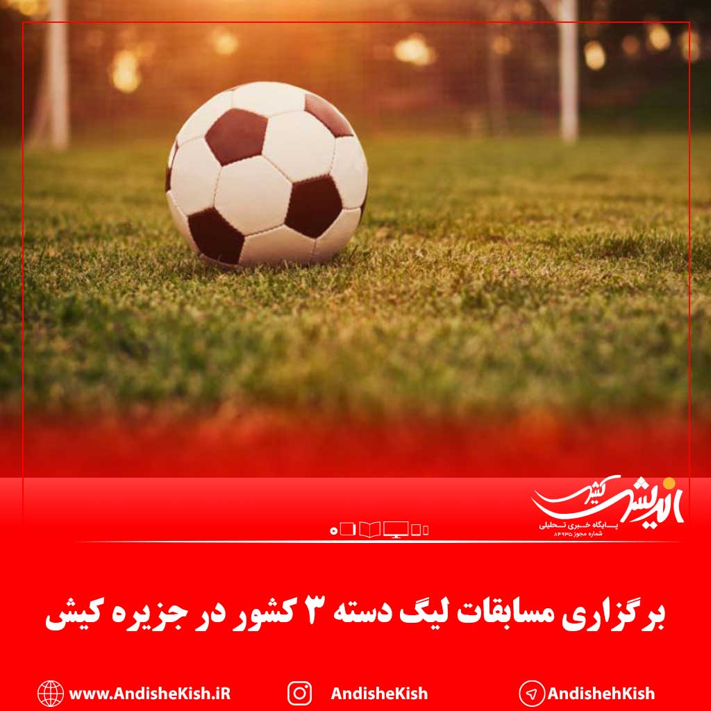 برگزاری مسابقات لیگ دسته ۳ کشور در جزیره کیش