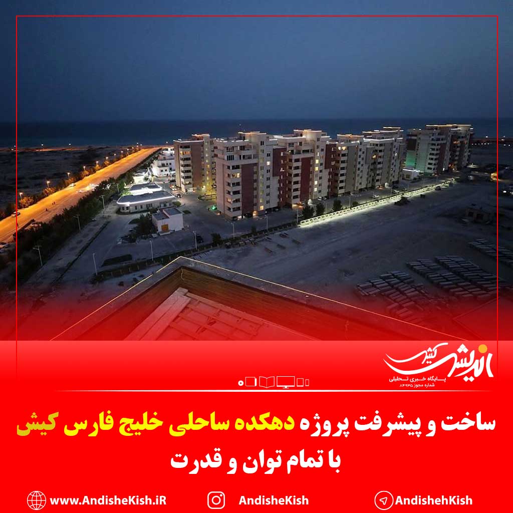 ساخت و پیشرفت پروژه دهکده ساحلی خلیج فارس کیش با تمام توان و قدرت