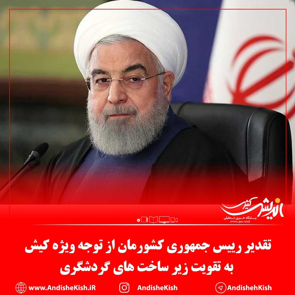 تقدیر رییس جمهوری کشورمان از توجه ویژه کیش به تقویت زیر ساخت های گردشگری