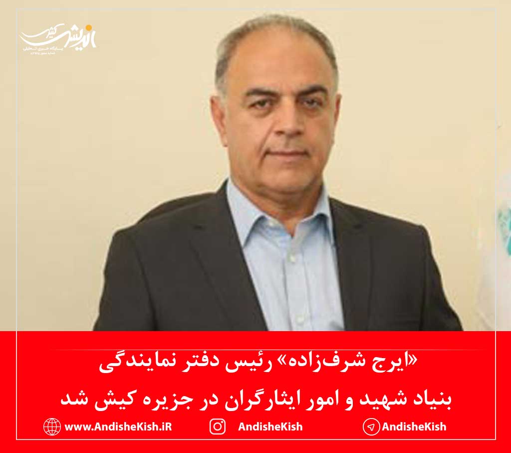 «ایرج شرف‌زاده» رئیس دفتر نمایندگی بنیاد شهید و امور ایثارگران در جزیره کیش شد