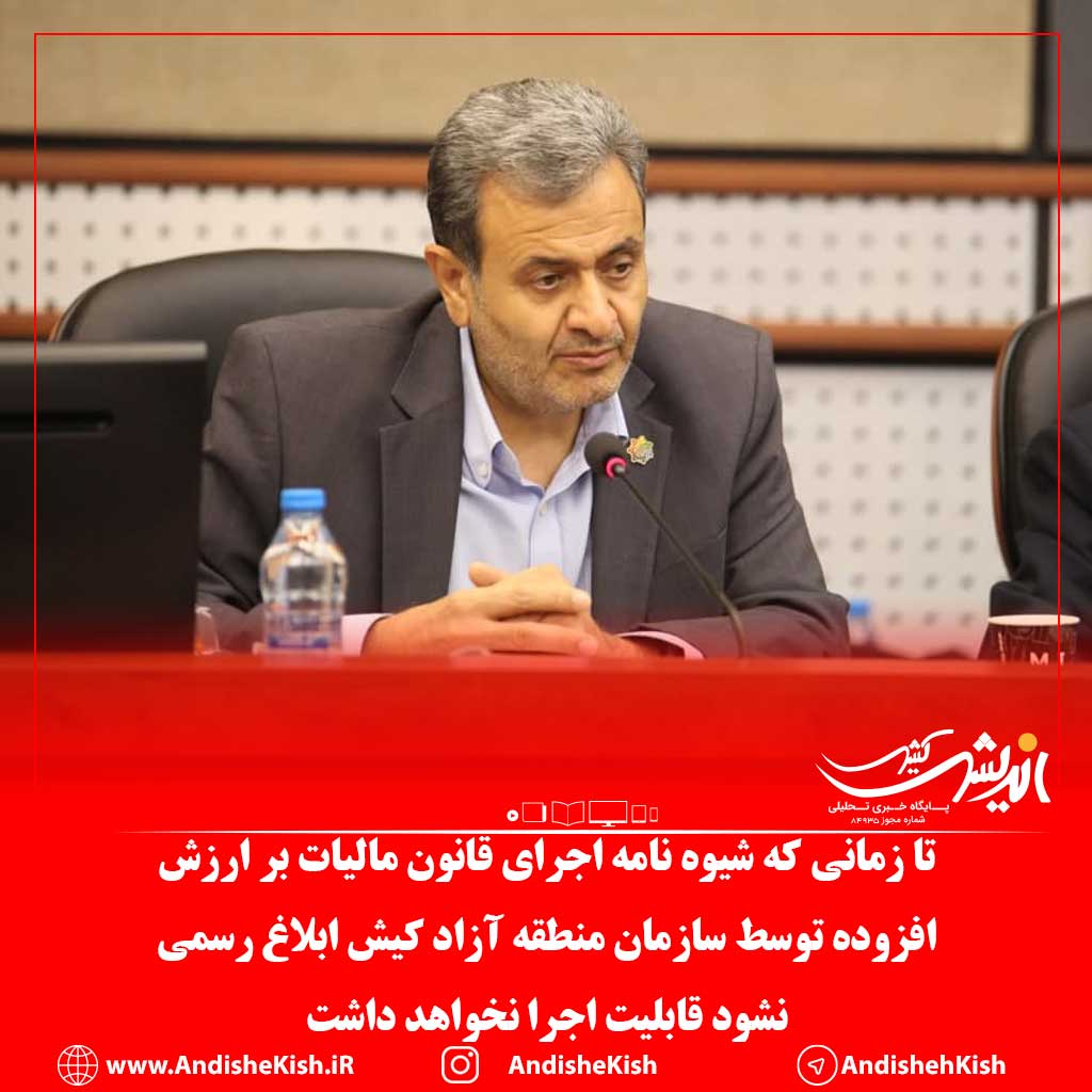 تا زمانی که شیوه نامه اجرای قانون مالیات بر ارزش افزوده توسط سازمان منطقه آزاد کیش ابلاغ رسمی نشود قابلیت اجرا نخواهد داشت