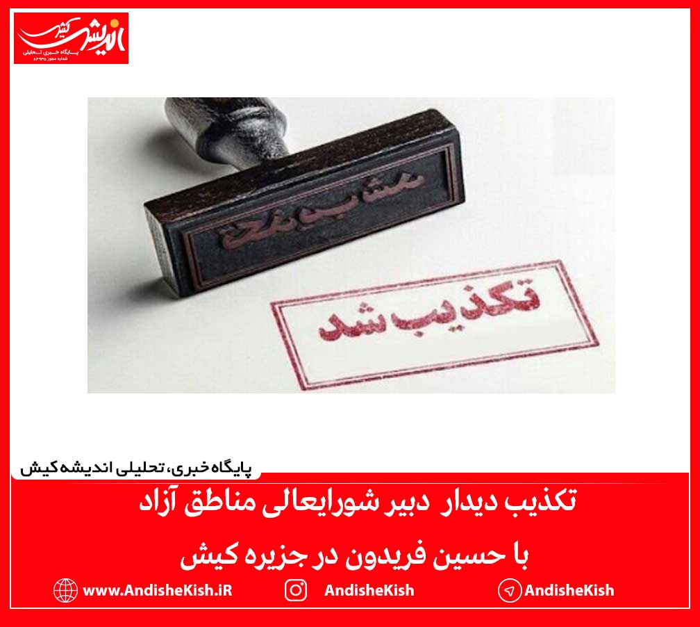 تکذیب دیدار  دبیر شورایعالی مناطق آزاد با حسین فریدون در جزیره کیش