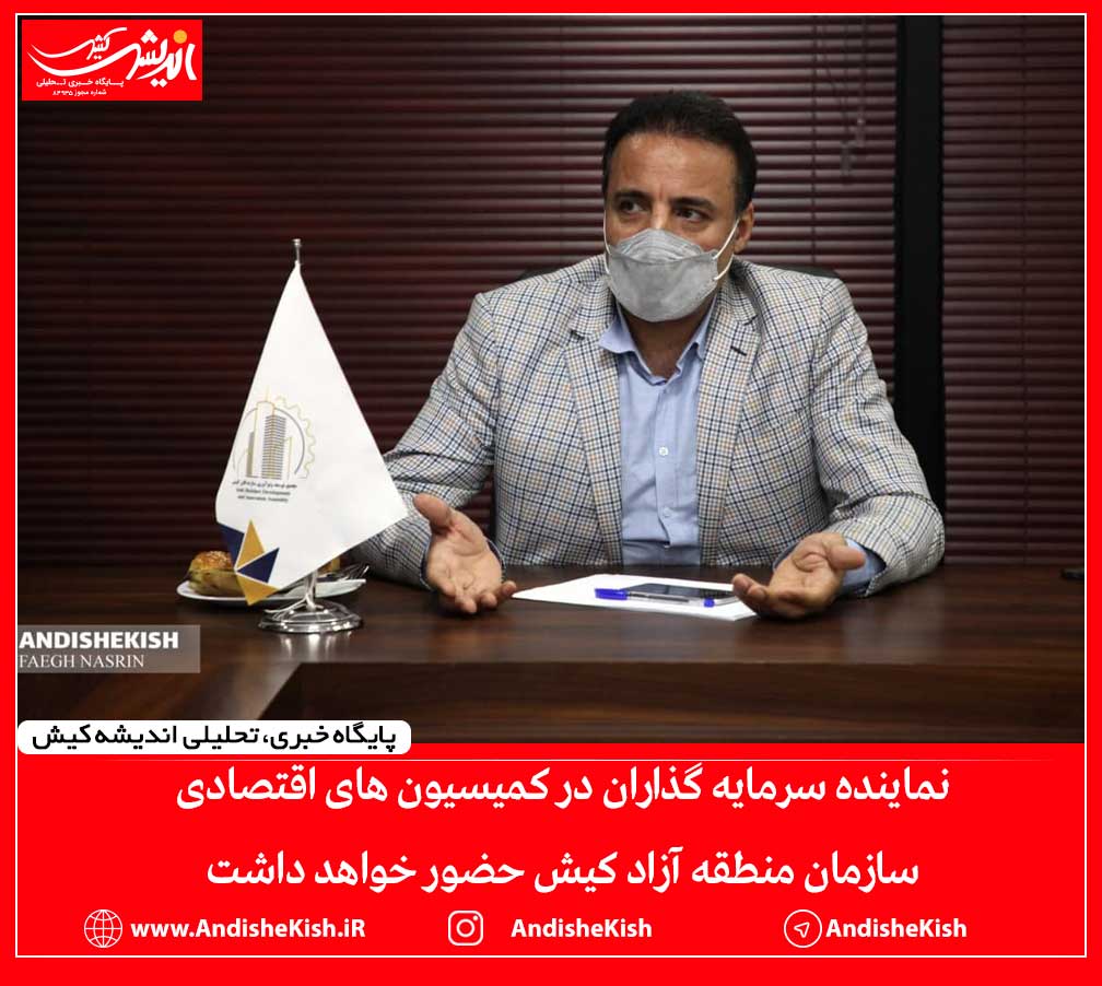 نماینده سرمایه گذاران در کمیسیون های اقتصادی سازمان منطقه آزاد کیش حضور خواهد داشت