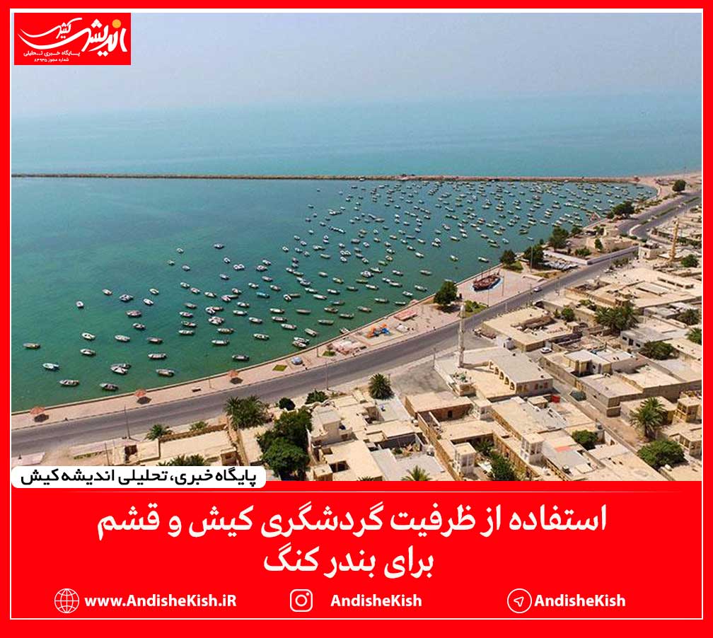 استفاده از ظرفیت گردشگری کیش و قشم برای بندر کنگ