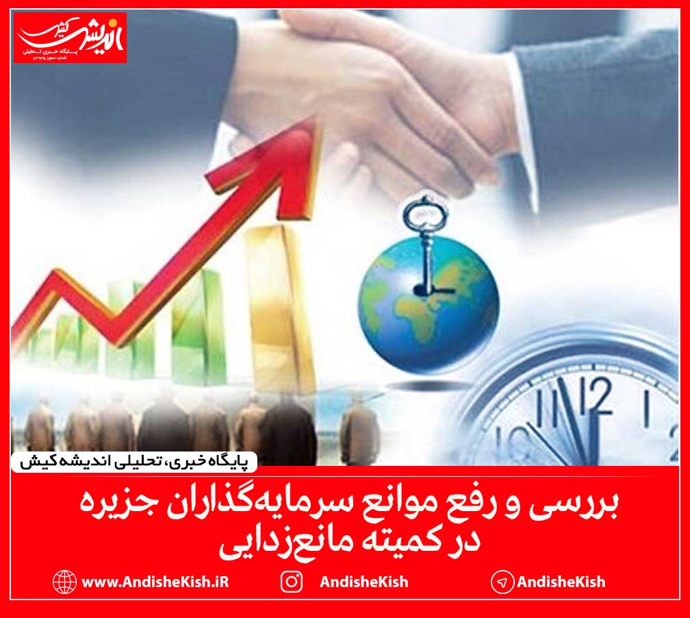 بررسی و رفع موانع سرمایه‌گذاران جزیره در کمیته مانع‌زدایی