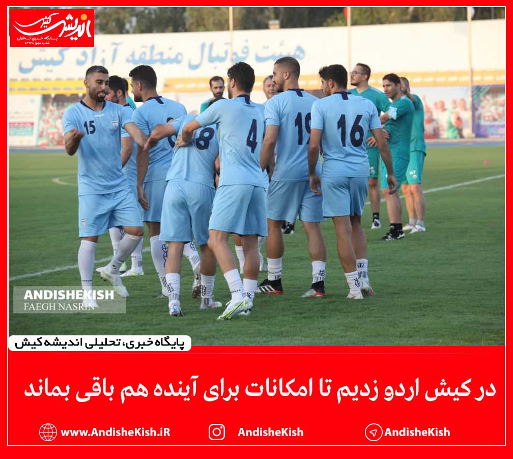 در کیش اردو زدیم تا امکانات برای آینده هم باقی بماند