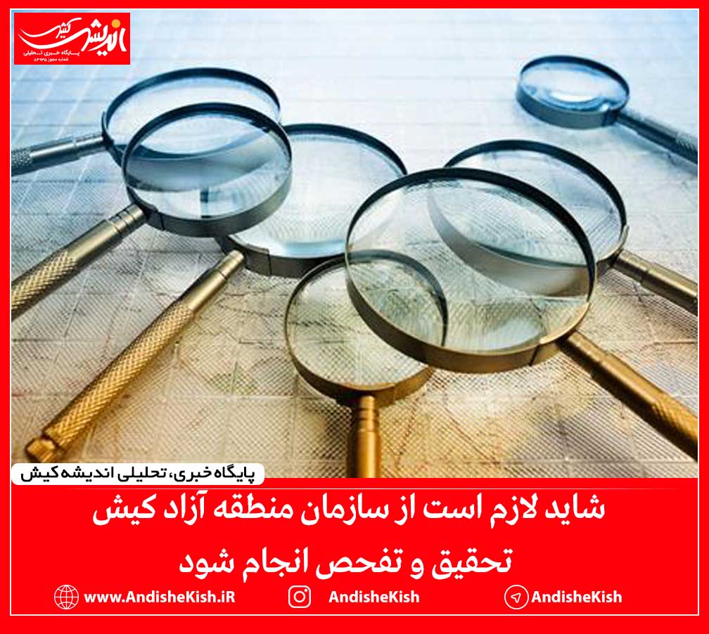 شاید لازم است از سازمان منطقه آزاد کیش تحقیق و تفحص انجام شود شاید لازم است از سازمان منطقه آزاد کیش تحقیق و تفحص انجام شود