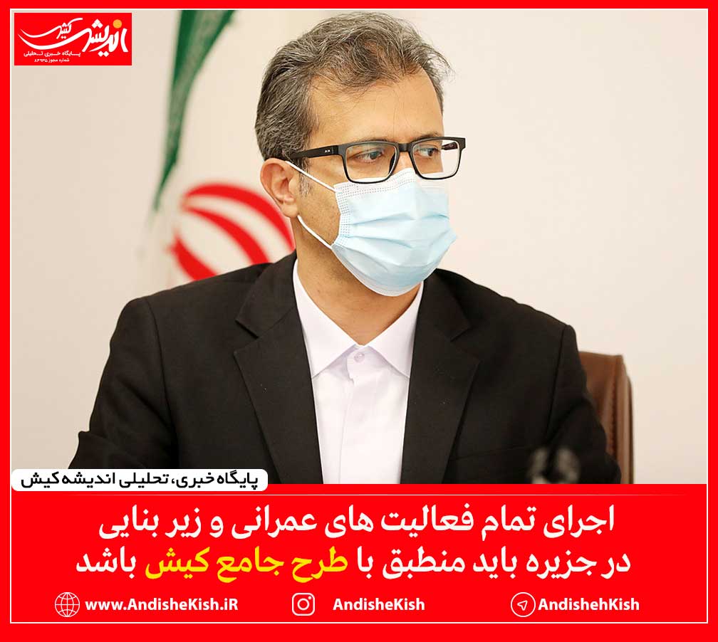 اجرای تمام فعالیت های عمرانی و زیر بنایی در جزیره باید منطبق با طرح جامع کیش باشد