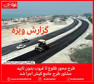 طرح محور طلوع تا غروب بدون تایید مشاور طرح جامع کیش اجرا شد