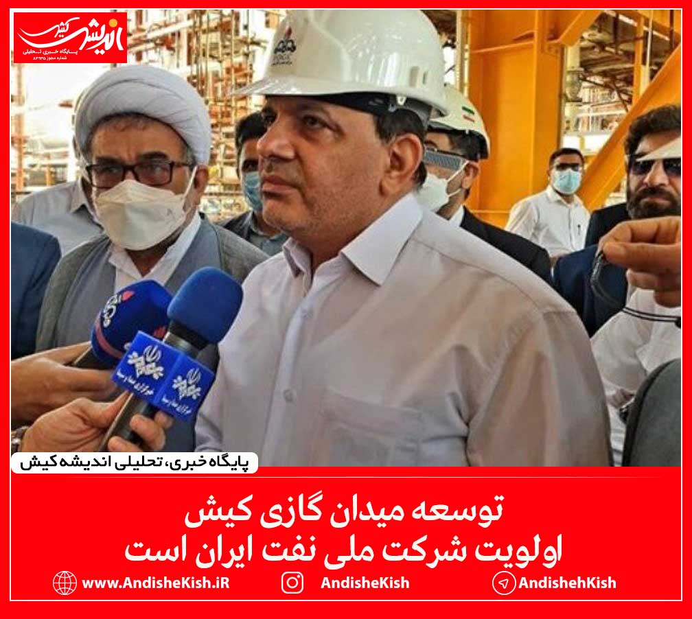 توسعه میدان گازی کیش اولویت شرکت ملی نفت ایران است