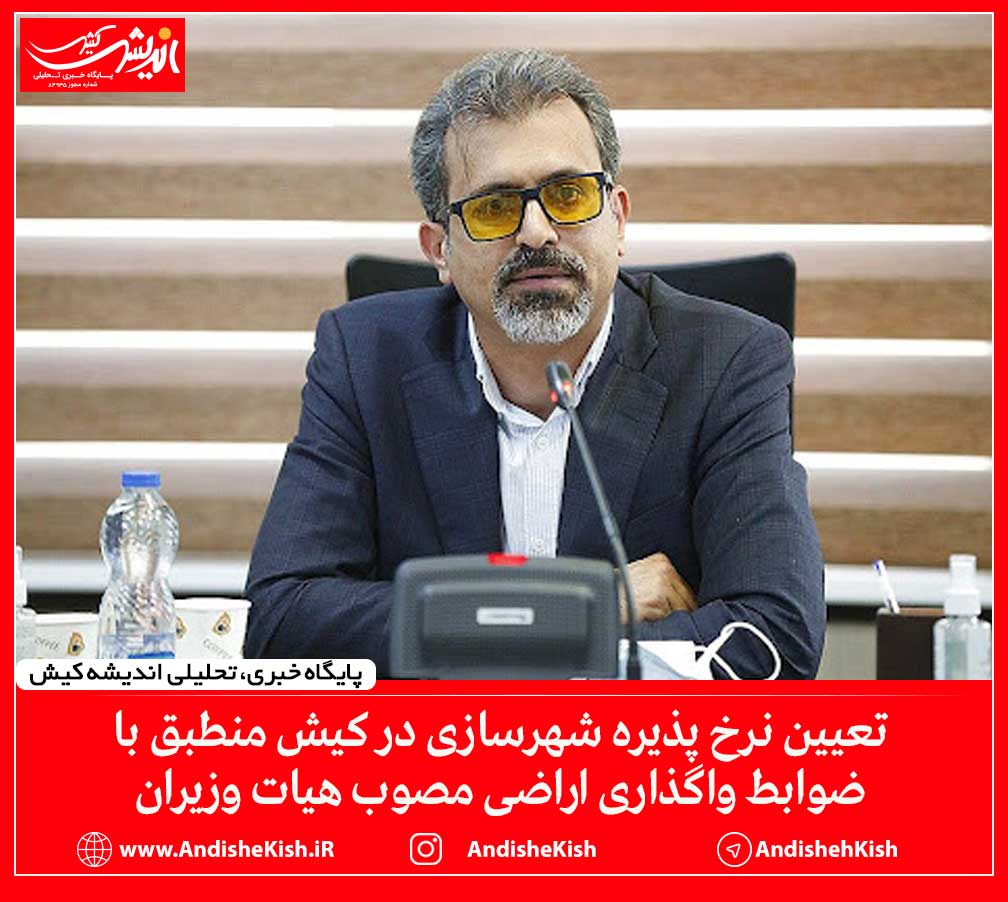 تعیین نرخ پذیره شهرسازی در کیش منطبق با ضوابط واگذاری اراضی مصوب هیات وزیران