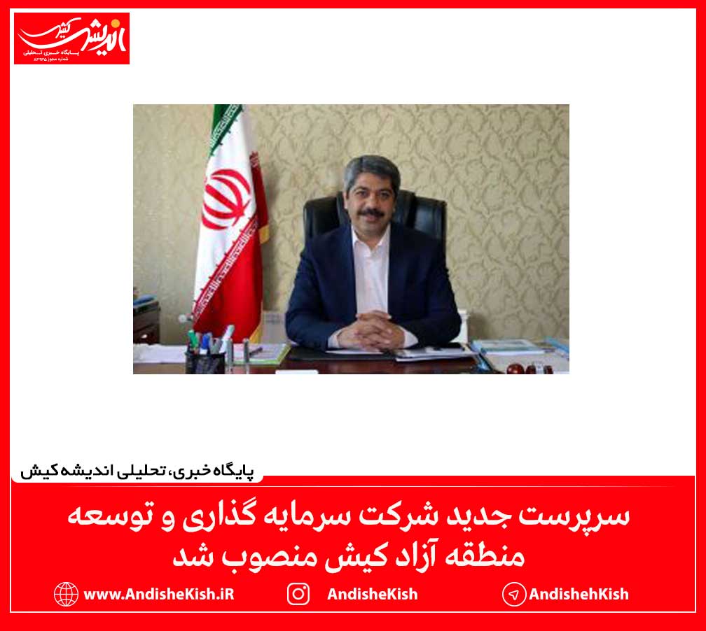 سرپرست جدید شرکت سرمایه گذاری و توسعه منطقه آزاد کیش منصوب شد