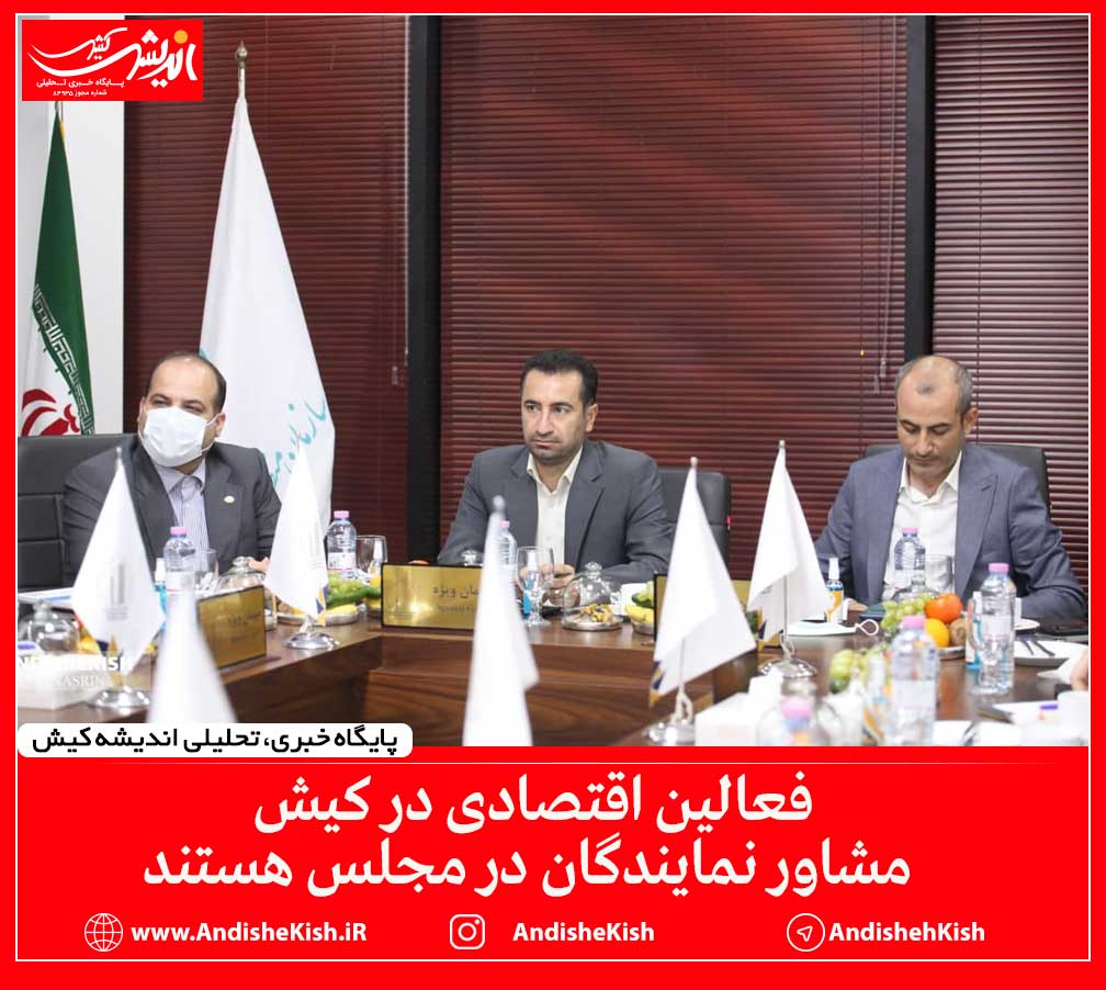 فعالین اقتصادی در کیش مشاور نمایندگان در مجلس هستند