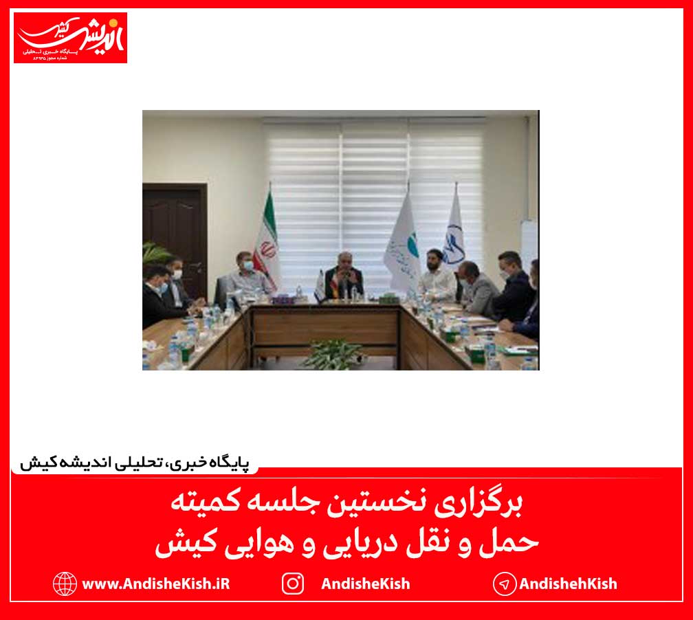 برگزاری نخستین جلسه کمیته حمل و نقل دریایی و هوایی کیش