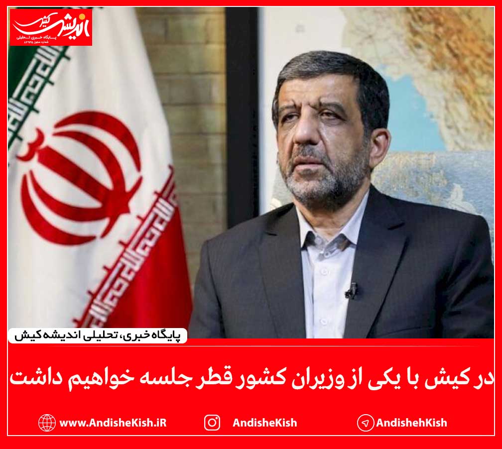 در کیش با یکی از وزیران کشور قطر جلسه خواهیم داشت