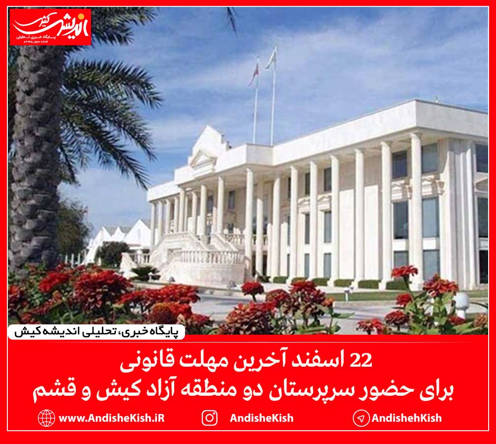 ۲۲ اسفند آخرین مهلت قانونی برای حضور سرپرستان دو منطقه آزاد کیش و قشم ۲۲ اسفند آخرین مهلت قانونی برای حضور سرپرستان دو منطقه آزاد کیش و قشم