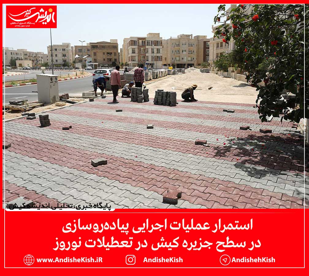 استمرار عملیات اجرایی پیاده‌روسازی در سطح جزیره کیش در تعطیلات نوروز