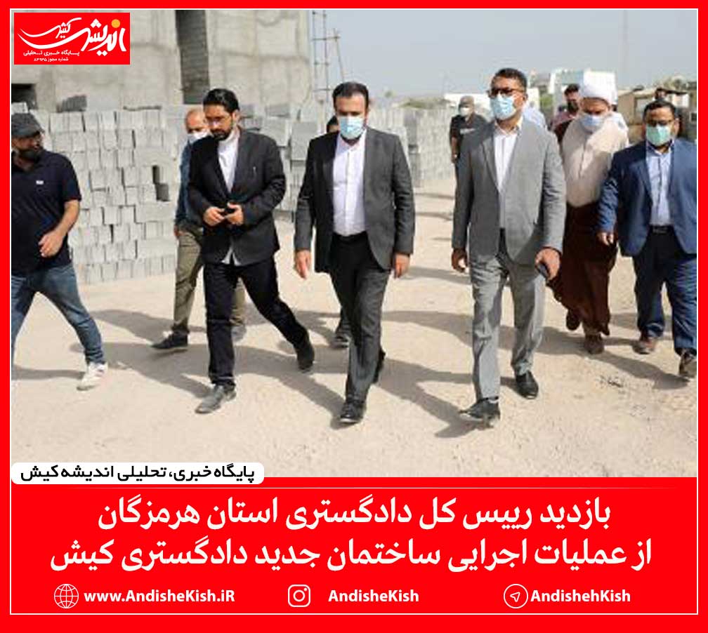 بازدید رییس کل دادگستری استان هرمزگان از عملیات اجرایی ساختمان جدید دادگستری کیش