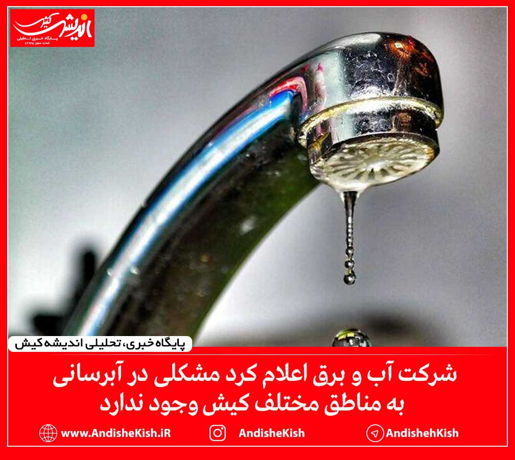 شرکت آب و برق اعلام کرد مشکلی در آبرسانی به مناطق مختلف کیش وجود ندارد
