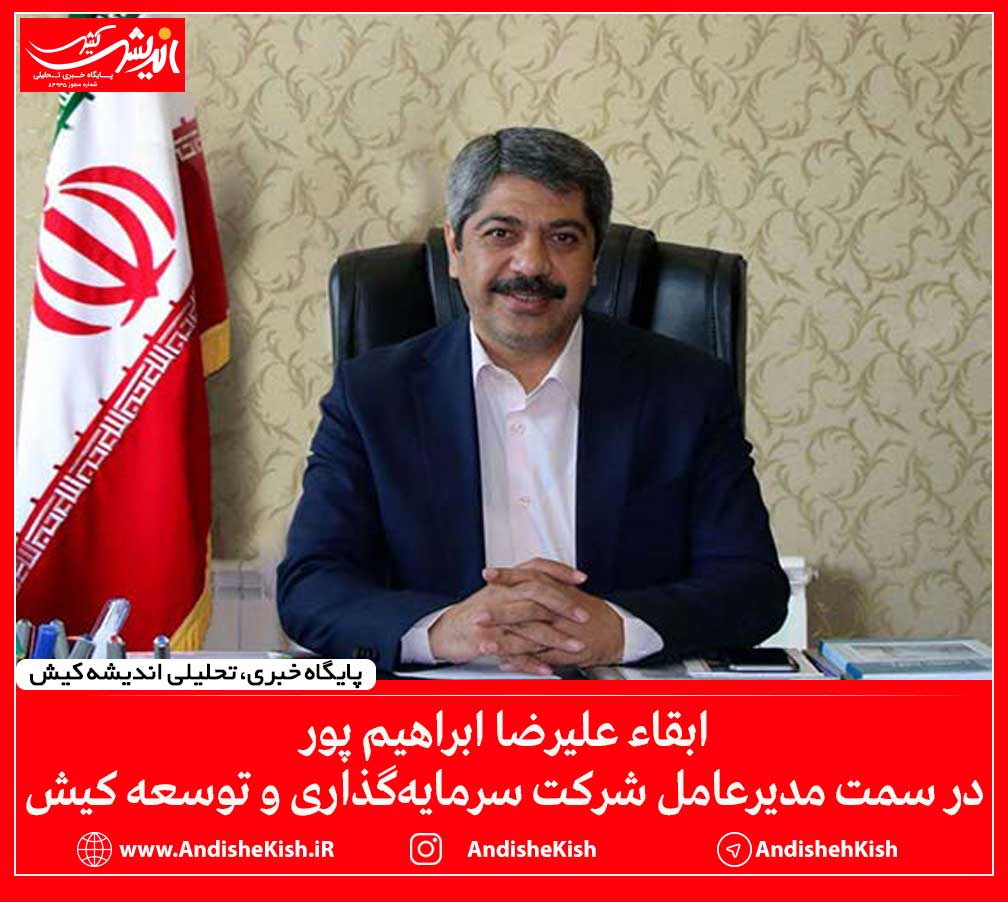 ابقاء علیرضا ابراهیم پور در سمت مدیرعامل شرکت سرمایه‌گذاری و توسعه کیش