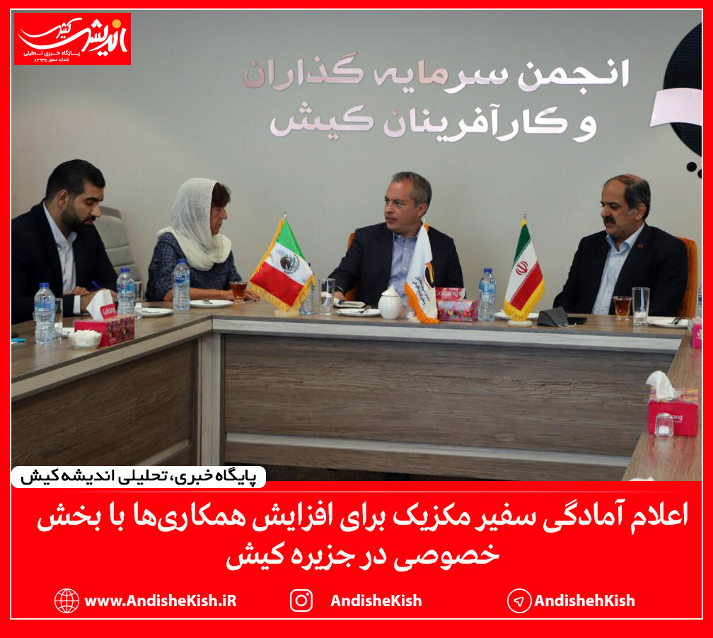 اعلام آمادگی سفیر مکزیک برای افزایش همکاری ها با بخش خصوصی در جزیره کیش