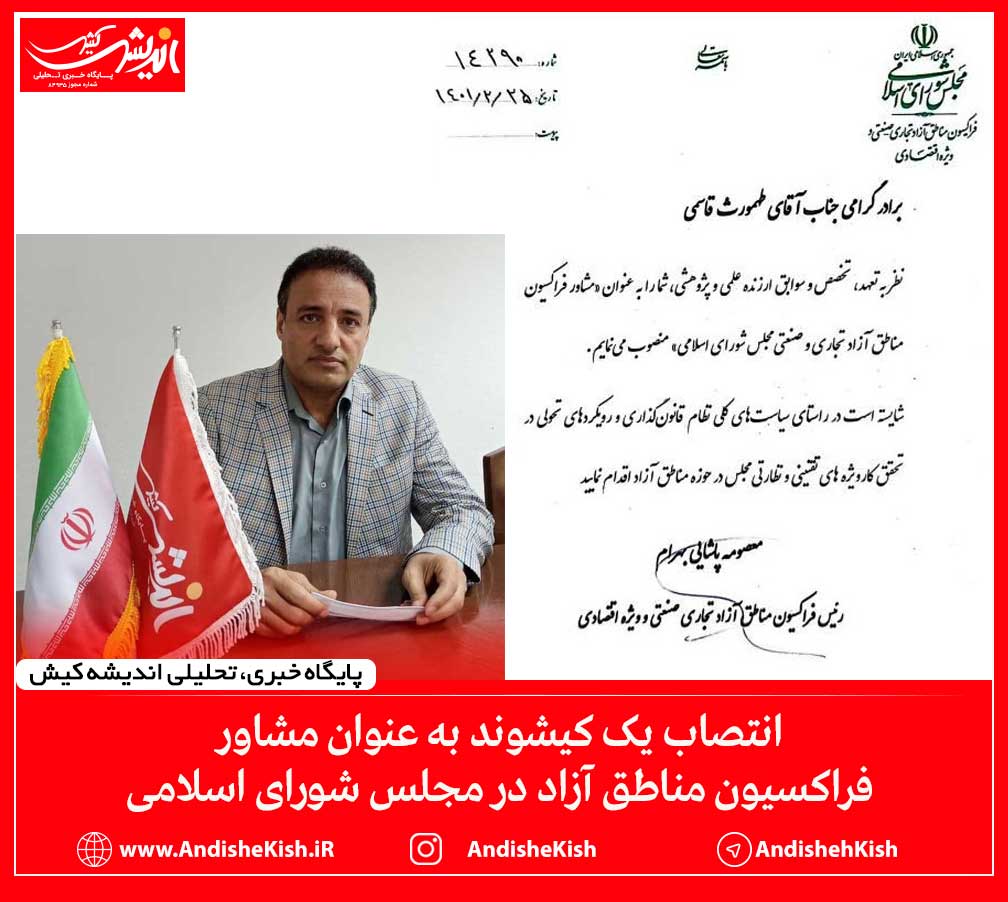 انتصاب یک کیشوند به عنوان مشاور فراکسیون مناطق آزاد در مجلس شورای اسلامی