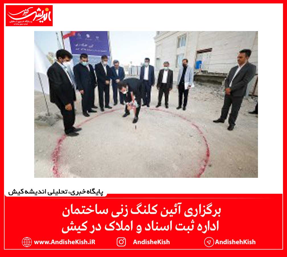 برگزاری آئین کلنگ زنی ساختمان اداره ثبت اسناد و املاک در کیش