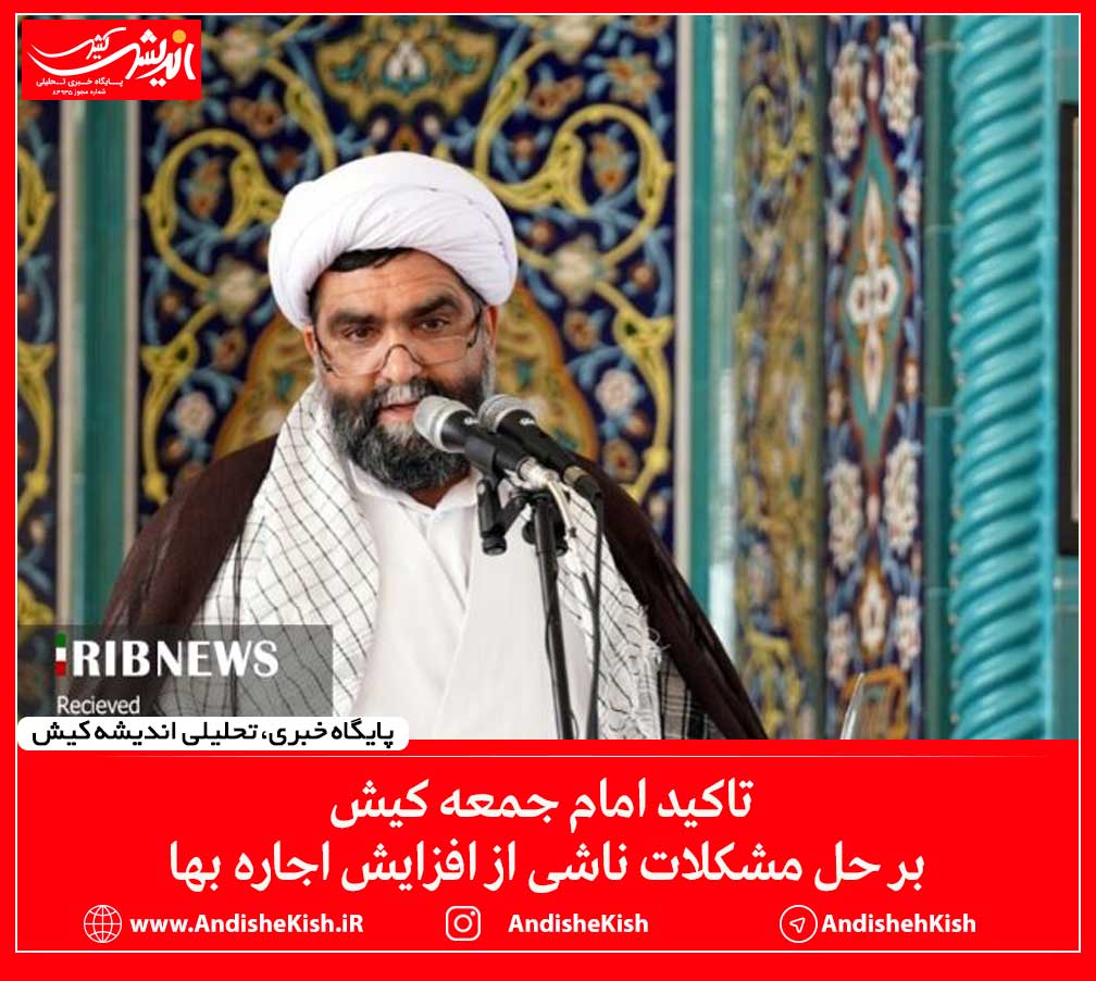 تاکید امام جمعه کیش بر حل مشکلات ناشی از افزایش اجاره بها