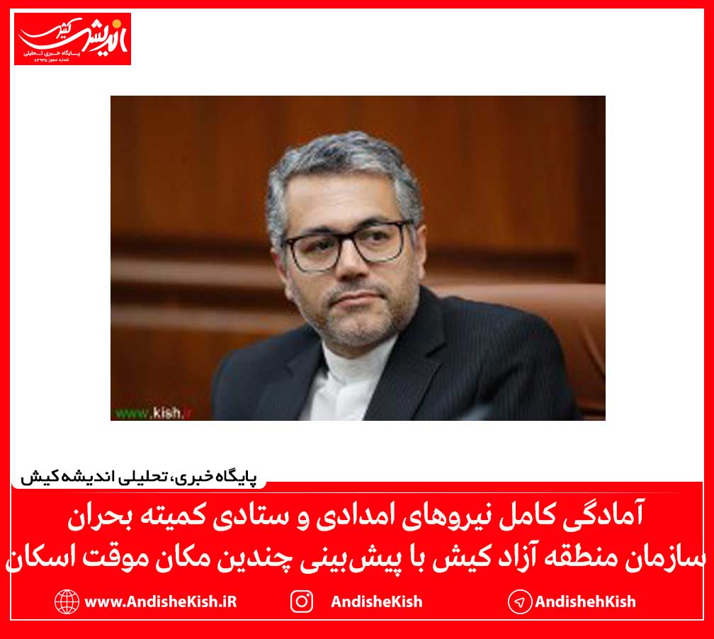 آمادگی کامل نیروهای امدادی و ستادی کمیته بحران سازمان منطقه آزاد کیش با پیش‌بینی چندین مکان موقت اسکان