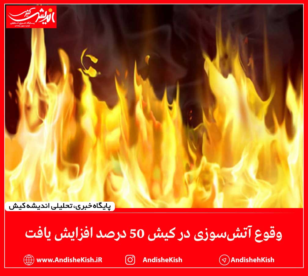 وقوع آتش‌سوزی در کیش ۵۰ درصد افزایش یافت