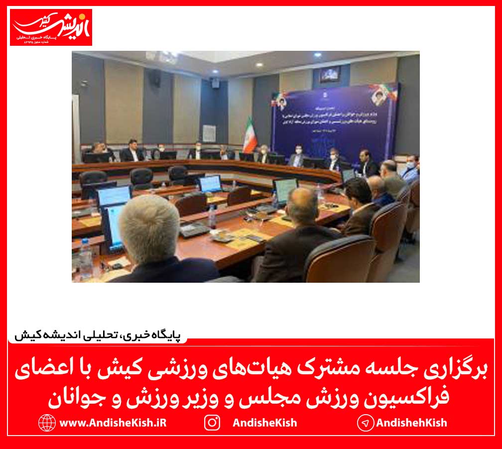 برگزاری جلسه مشترک هیات‌های ورزشی کیش با اعضای فراکسیون ورزش مجلس و وزیر ورزش و جوانان