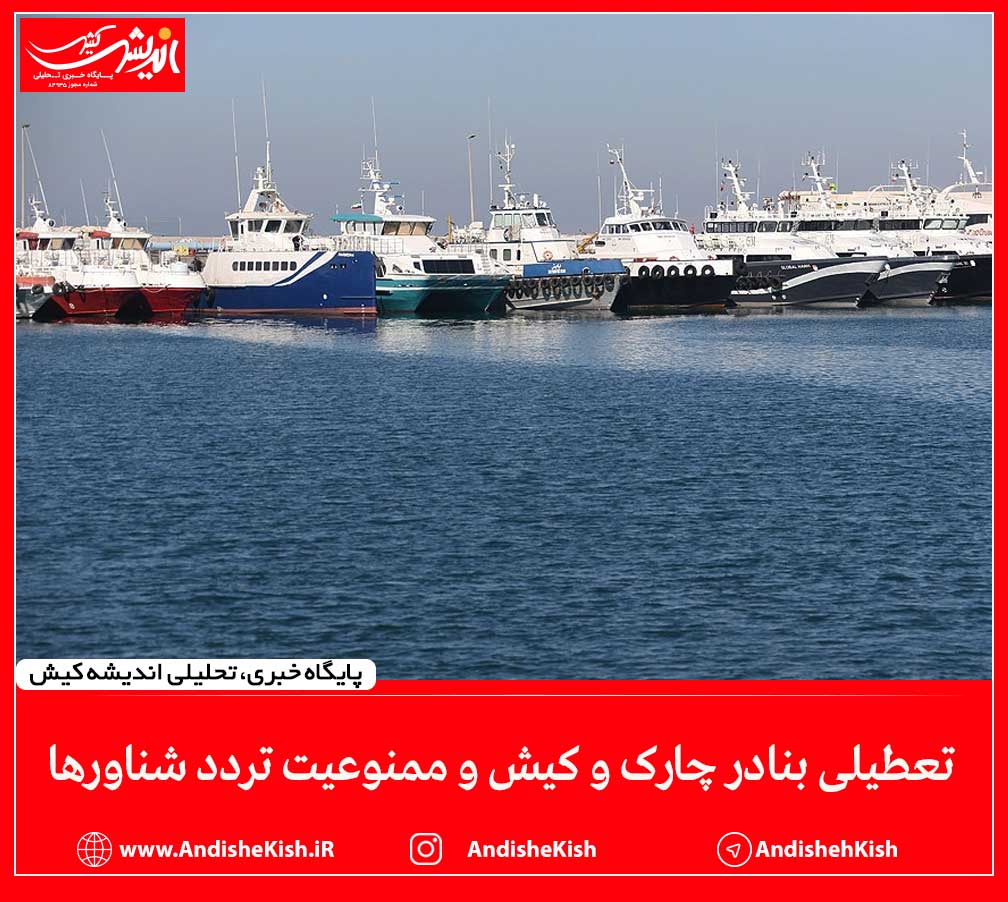 تعطیلی بنادر چارک و کیش و ممنوعیت تردد شناور‌ها