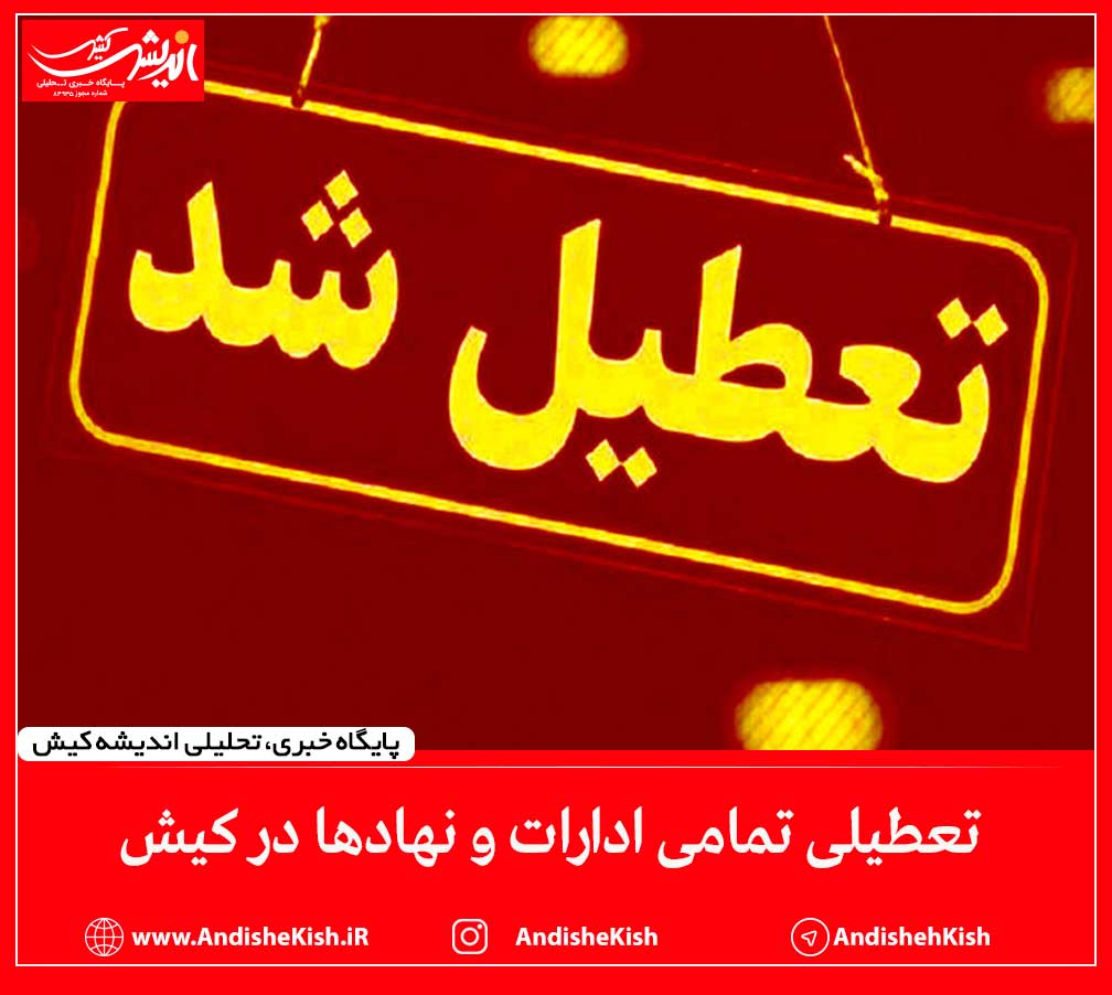 تعطیلی تمامی ادارات و نهادها در کیش