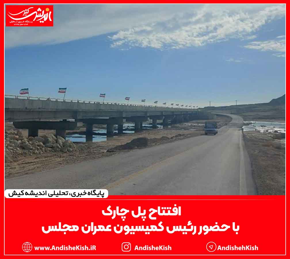 افتتاح پل چارک با حضور رئیس کمیسیون عمران مجلس