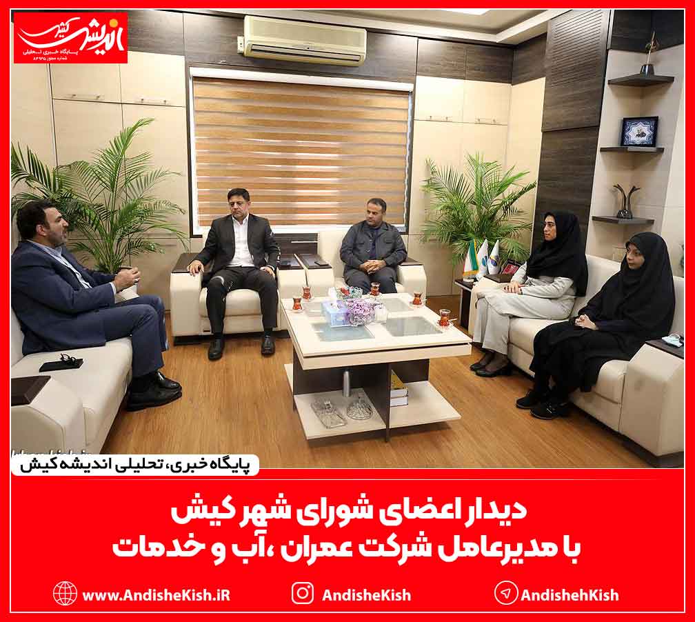 دیدار اعضای شورای شهر کیش با مدیرعامل شرکت عمران ،آب و خدمات