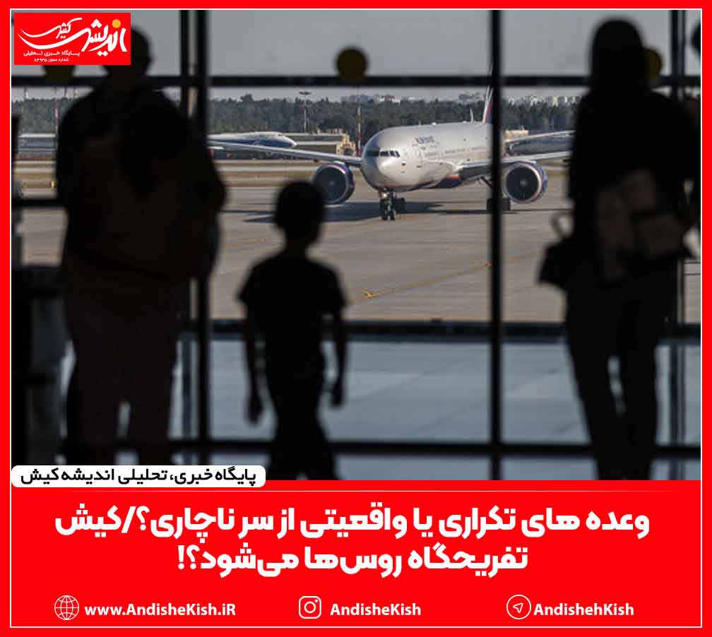 وعده های تکراری یا واقعیتی از سر ناچاری؟/کیش تفریحگاه روس‌ها می‌شود؟!