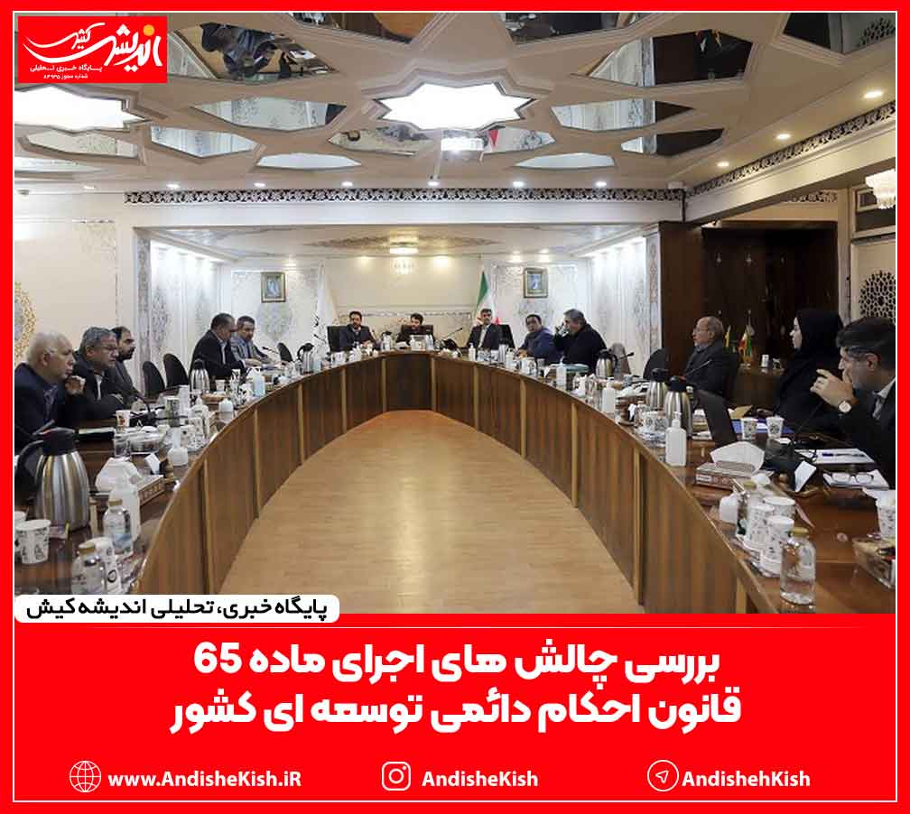 چالش های اجرای ماده 65 قانون احکام دائمی توسعه ای کشور بررسی شد چالش های اجرای ماده ۶۵ قانون احکام دائمی توسعه ای کشور بررسی شد