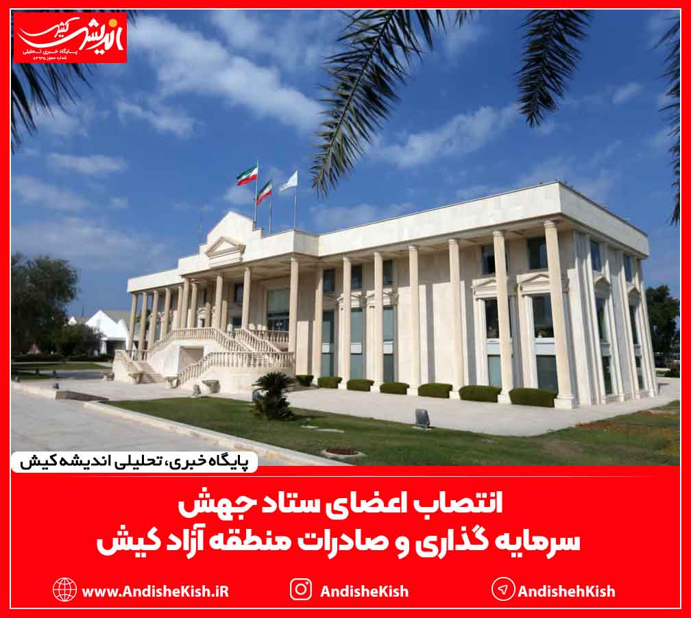 انتصاب اعضای ستاد جهش سرمایه گذاری و صادرات منطقه آزاد کیش