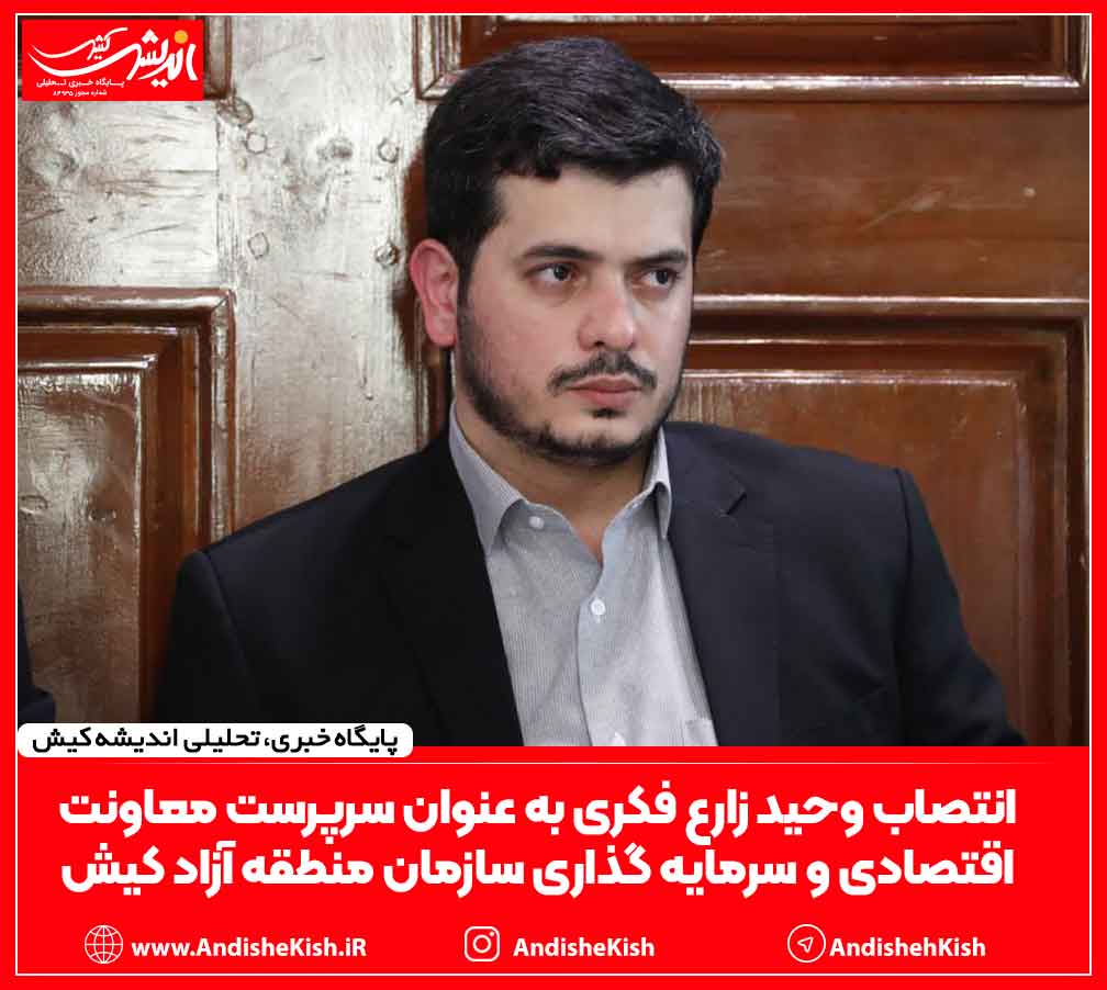 انتصاب وحید زارع فکری به عنوان سرپرست معاونت اقتصادی و سرمایه گذاری سازمان منطقه آزاد کیش