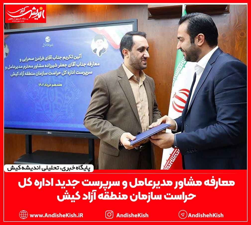 معارفه مشاور مدیرعامل و سرپرست جدید اداره کل حراست سازمان منطقه آزاد کیش