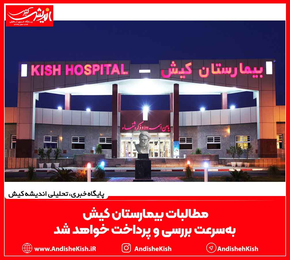 مطالبات بیمارستان کیش به‌سرعت بررسی و پرداخت خواهد شد