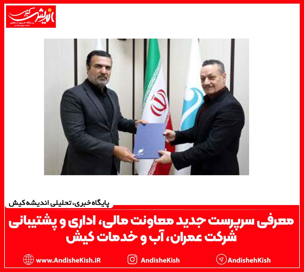 معرفی سرپرست جدید معاونت مالی، اداری و پشتیبانی شرکت عمران، آب و خدمات کیش