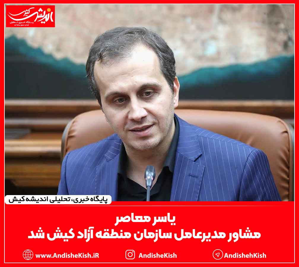 یاسر معاصر مشاور مدیرعامل سازمان منطقه آزاد کیش شد