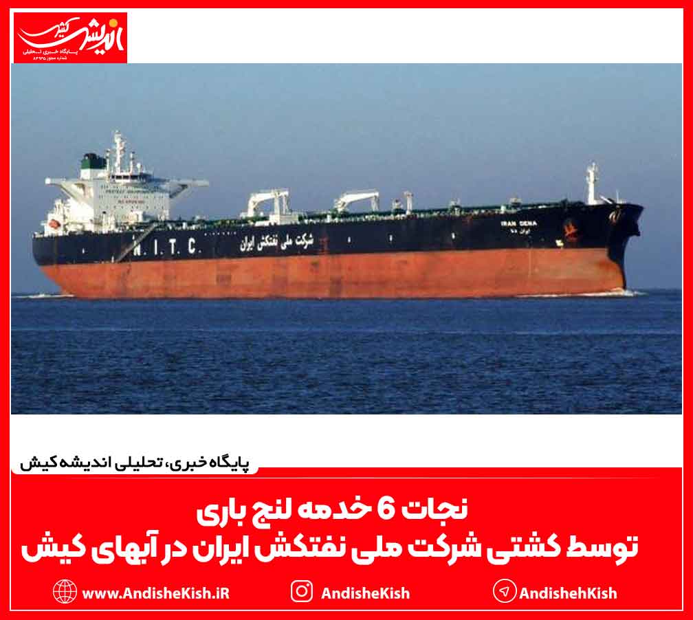 نجات ۶ خدمه لنج باری توسط کشتی شرکت ملی نفتکش ایران در آبهای کیش